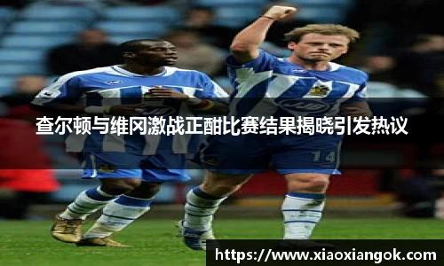 查尔顿与维冈激战正酣比赛结果揭晓引发热议