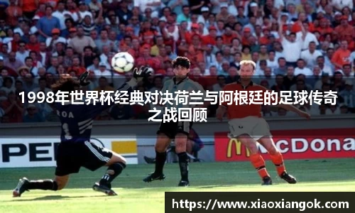 1998年世界杯经典对决荷兰与阿根廷的足球传奇之战回顾