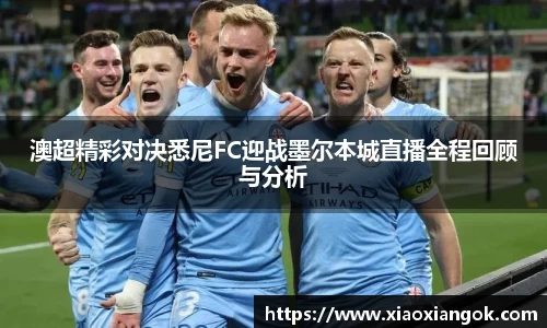 澳超精彩对决悉尼FC迎战墨尔本城直播全程回顾与分析