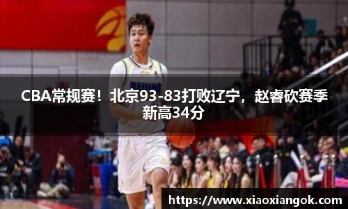 CBA常规赛！北京93-83打败辽宁，赵睿砍赛季新高34分