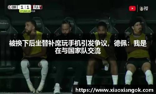 被换下后坐替补席玩手机引发争议，德佩：我是在与国家队交流
